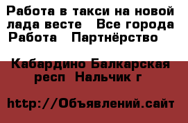Работа в такси на новой лада весте - Все города Работа » Партнёрство   . Кабардино-Балкарская респ.,Нальчик г.
